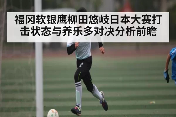 福冈软银鹰柳田悠岐日本大赛打击状态与养乐多对决分析前瞻 - RAYBET